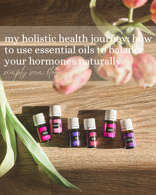 essential oils and flowers with the words "my holistic health journey: how to use essential oils to balance your hormones naturally."